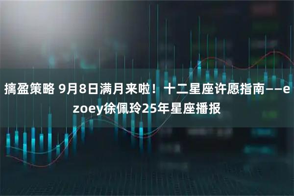摛盈策略 9月8日满月来啦！十二星座许愿指南——ezoey徐佩玲25年星座播报