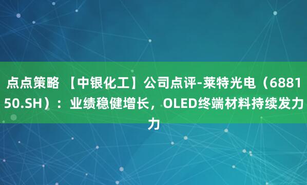 点点策略 【中银化工】公司点评-莱特光电（688150.SH）：业绩稳健增长，OLED终端材料持续发力