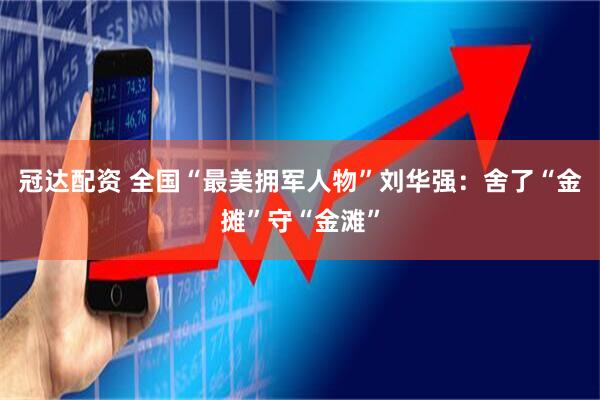 冠达配资 全国“最美拥军人物”刘华强：舍了“金摊”守“金滩”