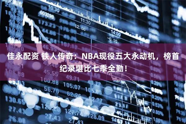 佳永配资 铁人传奇：NBA现役五大永动机，榜首纪录堪比七季全勤！