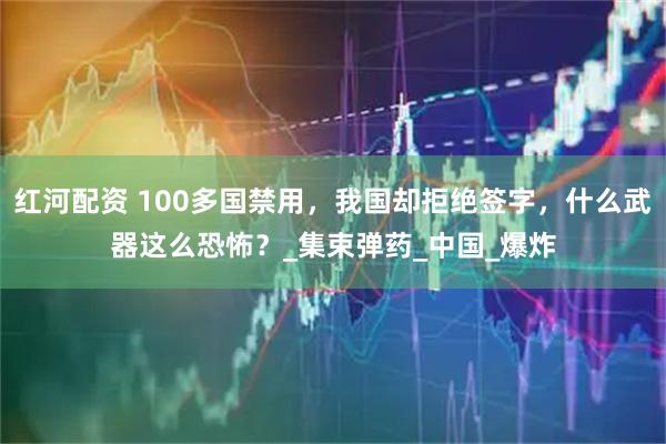 红河配资 100多国禁用,我国却拒绝签字,什么武器这么恐怖?_集束弹药_中国_爆炸