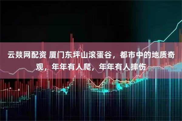 云燚网配资 厦门东坪山滚蛋谷,都市中的地质奇观,年年有人爬,年年有人摔伤